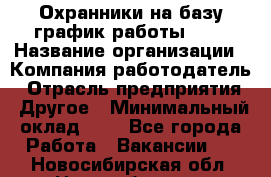 Охранники на базу график работы 1/3 › Название организации ­ Компания-работодатель › Отрасль предприятия ­ Другое › Минимальный оклад ­ 1 - Все города Работа » Вакансии   . Новосибирская обл.,Новосибирск г.